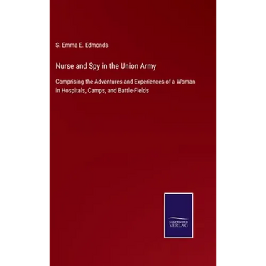 Nurse and Spy in the Union Army: Comprising the Adventures and Experiences of a Woman in Hospitals, Camps, and Battle-Fields