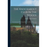 The Knockabout Club In The Woods: The Adventures Of Six Young Men In The Wilds Of Maine And Canada