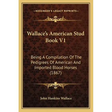 Wallace's American Stud Book V1: Being A Compilation Of The Pedigrees Of American And Imported Blood Horses (1867)