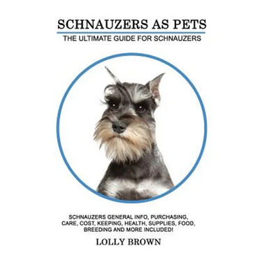 Schnauzers as Pets: Schnauzers General Info, Purchasing, Care, Cost, Keeping, Health, Supplies, Food, Breeding and More Included! The Ulti