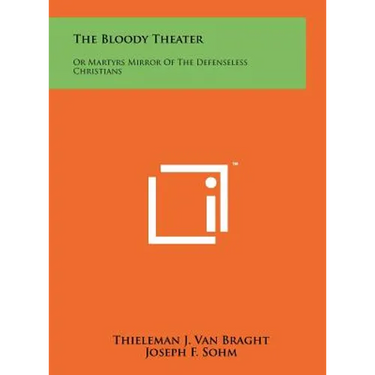 The Bloody Theater: Or Martyrs Mirror Of The Defenseless Christians