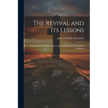 The Revival and its Lessons: A Collection of Fugitive Papers, Having Reference to the Great Awakenin