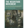 The Negritude Movement: W.E.B. Du Bois, Leon Damas, Aime Cesaire, Leopold Senghor, Frantz Fanon, and the Evolution of an Insurgent Idea
