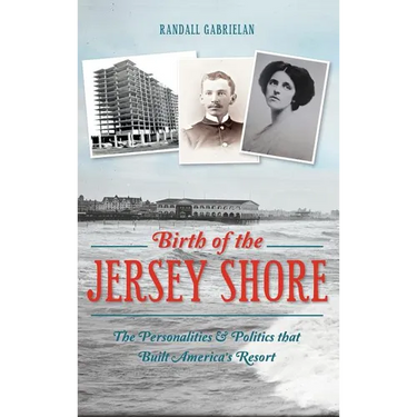 Birth of the Jersey Shore: The Personalities & Politics That Built America's Resort