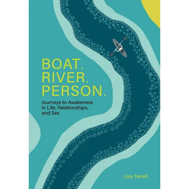 Boat. River. Person.: Journeys to Awakeness in Life, Relationships, and Sex
