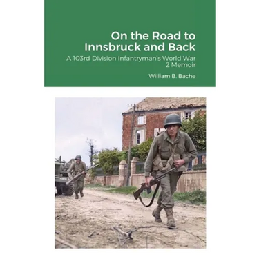 On the Road to Innsbruck and Back: A 103rd Division Infantryman's World War 2 Memoir