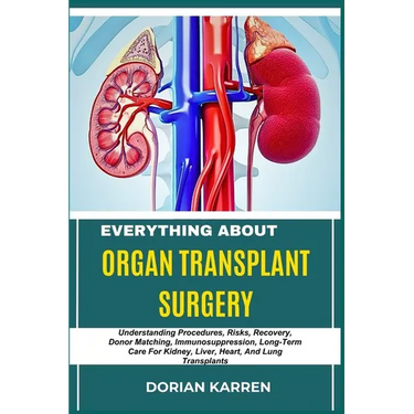 Everything about Organ Transplant Surgery: Understanding Procedures, Risks, Recovery, Donor Matching, Immunosuppression, Long-Term Care For Kidney, Li