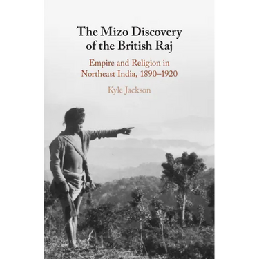The Mizo Discovery of the British Raj: Empire and Religion in Northeast India, 1890-1920