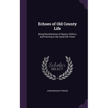 Echoes of Old County Life: Being Recollections of Sports, Politics, and Farming in the Good Old Times