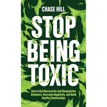 Stop Being Toxic: How to Quit Narcissistic and Manipulative Behaviors, Overcome Negativity, and Build Healthy Relationships