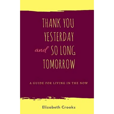 Thank You Yesterday and So Long Tomorrow: A Guide for Living in the Now