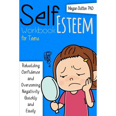 Self-Esteem Workbook for Teens: Rebuilding Confidence and Overcoming Negativity, Quickly and Easily