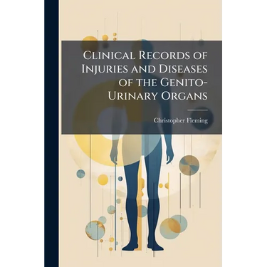 Clinical Records of Injuries and Diseases of the Genito-Urinary Organs