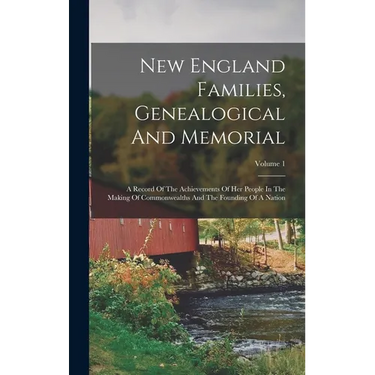 New England Families, Genealogical And Memorial: A Record Of The Achievements Of Her People In The Making Of Commonwealths And The Founding Of A Natio