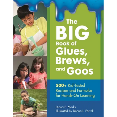 The Big Book of Glues, Brews, and Goos: 500+ Kid-Tested Recipes and Formulas for Hands-On Learning