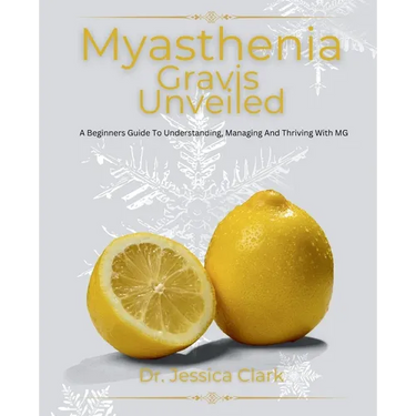 Myasthenia Gravis Unveiled: A Beginners Guide To Understanding, Managing And Thriving With MG
