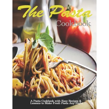 Pasta Cookbook: A Pasta Cookbook with Easy Recipes & Lessons to Make Fresh Pasta Any Night