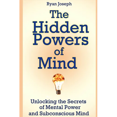 The Hidden Powers of Mind: Unlocking the Secrets of Mental Power and Subconscious Mind