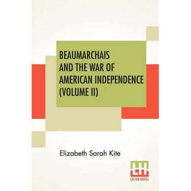 Beaumarchais And The War Of American Independence (Volume II): With A Foreword By James M. Beck (In Two Volumes, Vol. II.)
