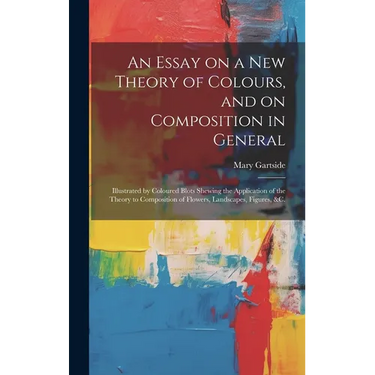 An Essay on a New Theory of Colours, and on Composition in General: Illustrated by Coloured Blots Shewing the Application of the Theory to Composition