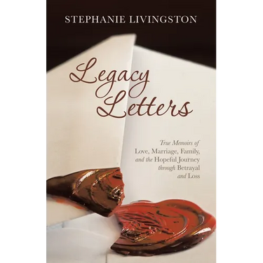 Legacy Letters: True Memoirs of Love, Marriage, Family, and the Hopeful Journey through Betrayal and Loss