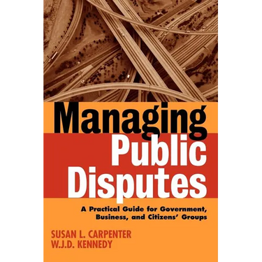 Managing Public Disputes: A Practical Guide for Professionals in Government, Business, and Citizen's Groups