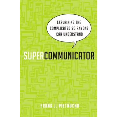 Supercommunicator: Explaining the Complicated So Anyone Can Understand