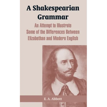 A Shakespearian Grammar: An Attempt to Illustrate Some of the Differences Between Elizabethan and Modern English