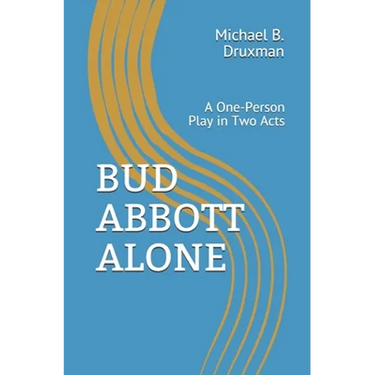 Bud Abbott Alone: A One-Person Play in Two Acts