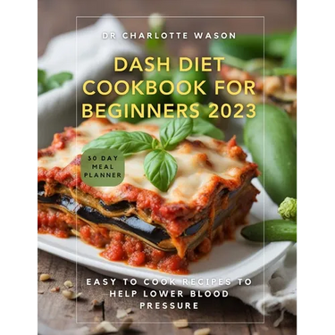 Dash Diet Cookbook for Beginners 2023: Easy to Cook Recipes to Help Lower Blood Pressure
