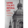 Saving Stalin's Imperial City: Historic Preservation in Leningrad, 1930 1950