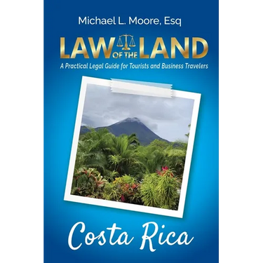 Law of the Land - Costa Rica: A Practical Legal Guide for Tourists and Business Travelers