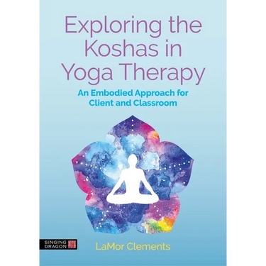 Exploring the Koshas in Yoga Therapy: An Embodied Approach for Client and Classroom