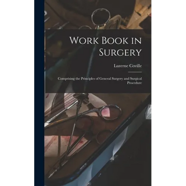Work Book in Surgery: Comprising the Principles of General Surgery and Surgical Procedure