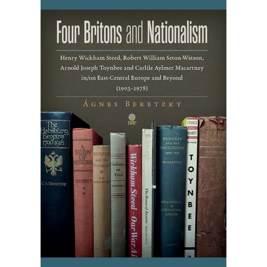 Four Britons and Nationalism: Henry Wickham Steed, Robert William Seton-Watson, Arnold Joseph Toynbee and Carlile Aylmer Macartney in/on East-Centra
