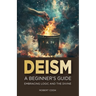 Deism: A Beginner's Guide: Embracing Logic and the Divine
