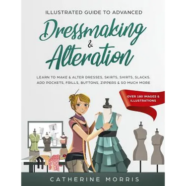 Illustrated Guide to Advanced Dressmaking & Alteration: Learn to Make & Alter Dresses, Skirts, Shirts, Slacks. Add Pockets, Frills, Buttons, Zippers &