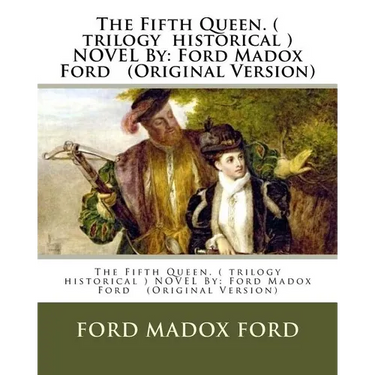The Fifth Queen. ( trilogy historical ) NOVEL By: Ford Madox Ford (Original Version)