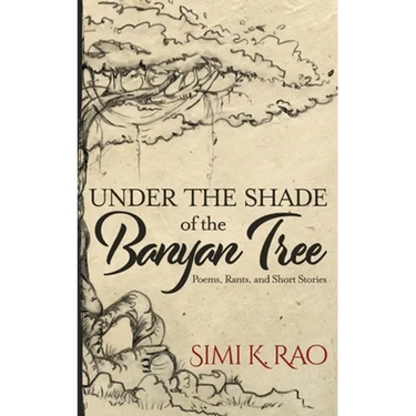 Under the Shade of the Banyan Tree: Poems, Rants, and Short Stories