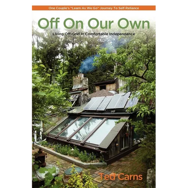 Off on Our Own: Living Off-Grid in Comfortable Independence: One Couple's Learn as We Go Journey to Self-Reliance