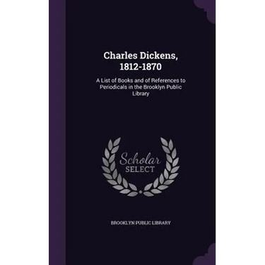 Charles Dickens, 1812-1870: A List of Books and of References to Periodicals in the Brooklyn Public Library