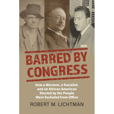 Barred by Congress: How a Mormon, a Socialist, and an African American Elected by the People Were Excluded from Office