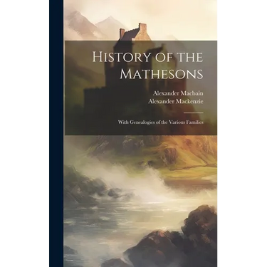 History of the Mathesons: With Genealogies of the Various Families