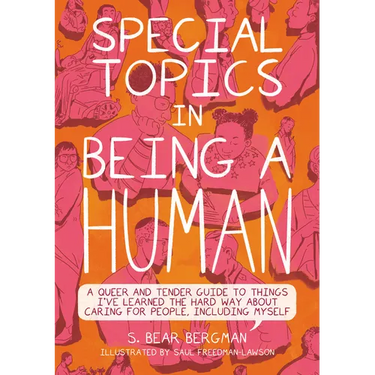 Special Topics in Being a Human: A Queer and Tender Guide to Things I've Learned the Hard Way about Caring for People, Including Myself