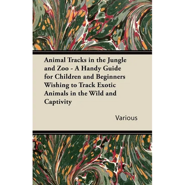 Animal Tracks in the Jungle and Zoo - A Handy Guide for Children and Beginners Wishing to Track Exotic Animals in the Wild and Captivity