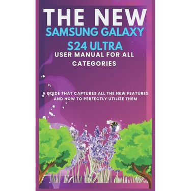 The New Samsung Galaxy S24 Ultra User Manual for All Categories: A guide that captures all the new features and how to perfectly utilizing them