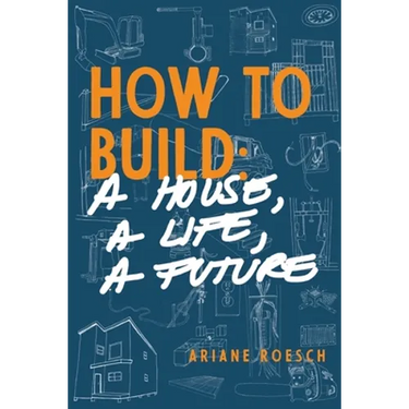 How to Build: a House, a Life, a Future