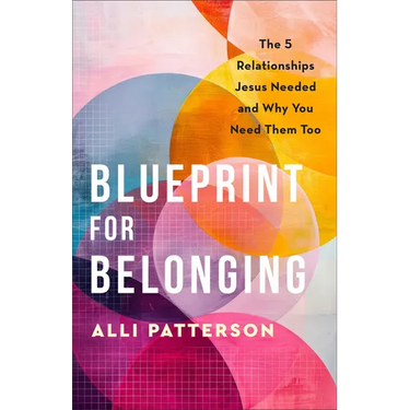 Blueprint for Belonging: The 5 Relationships Jesus Needed and Why You Need Them Too