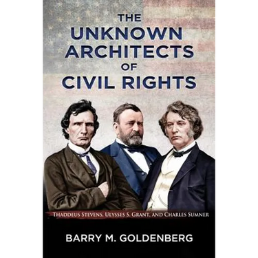 The Unknown Architects of Civil Rights: Thaddeus Stevens, Ulysses S. Grant, and Charles Sumner
