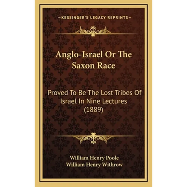 Anglo-Israel Or The Saxon Race: Proved To Be The Lost Tribes Of Israel In Nine Lectures (1889)